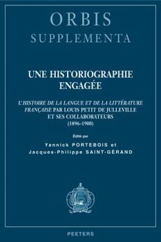 Une Historiographie Engagee: L'Histoire de la Langue Et de la Litterature Francaise Par Louis Petit de Julleville Et Ses Collaborateurs (1896-1900)