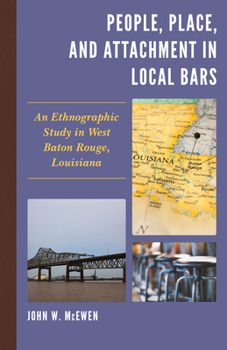 Hardcover People, Place, and Attachment in Local Bars: An Ethnographic Study in West Baton Rouge, Louisiana Book