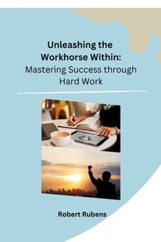 Paperback Unleashing the Workhorse Within: Mastering Success through Hard Work Book