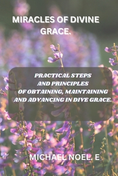 Paperback Miracles of Divine Grace: Practical Steps and Principles in Obtaining, Maintaining and Advancing in Dive Grace. Book