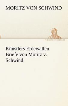 Paperback Kunstlers Erdewallen. Briefe Von Moritz V. Schwind [German] Book