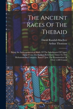 Paperback The Ancient Races Of The Thebaid: Being An Anthropometrical Study Of The Inhabitants Of Upper Egypt From The Earliest Prehistoric Times To The Mohamme Book