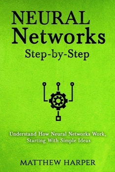 Paperback Neural Networks: Step-by-Step Understand How Neural Networks Work, Starting With Simple Ideas Book