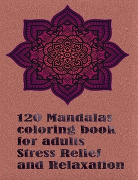 120 Mandalas coloring book for adults Stress Relief and Relaxation: An Adult Coloring Book Featuring 120 of the World’s Most Beautiful Mandalas for Stress Relief and Relaxation