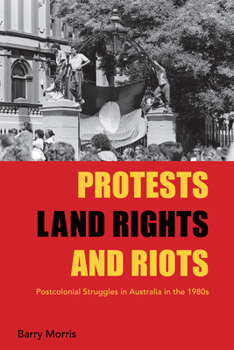 Hardcover Protests, Land Rights, and Riots: Postcolonial Struggles in Australia in the 1980s Book