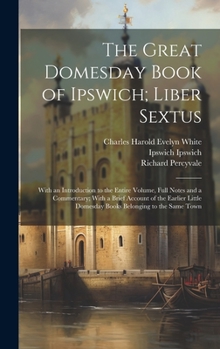 Hardcover The Great Domesday Book of Ipswich; Liber Sextus: With an Introduction to the Entire Volume, Full Notes and a Commentary; With a Brief Account of the Book