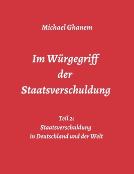 Im W�rgegriff der Staatsverschuldung: Teil 2: Staatsverschuldung in Deutschland und der Welt - Ursachen und Verantwortung - Finanz- und Wirtschaftskrisen