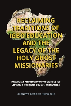 Reclaiming Traditions of Igbo Education and the Legacy of the Holy Ghost Missionaries: Towards a Philosophy of Wholeness for Christian Religious Education in Africa