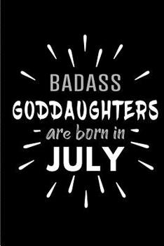 Badass Goddaughters Are Born In July: Blank Lined Funny Goddaughter Journal Notebooks Diary as Birthday, Welcome, Farewell, Appreciation, Thank You, Christmas, Graduation gag gifts and Presents ( Alte