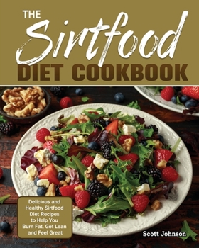 Paperback The Sirtfood Diet Cookbook: Delicious and Healthy Sirtfood Diet Recipes to Help You Burn Fat, Get Lean and Feel Great Book