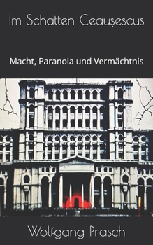 Im Schatten Ceau?escus: Macht, Paranoia und Vermächtnis (German Edition)