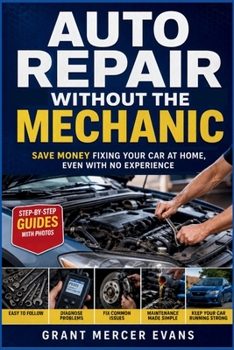 AUTO REPAIR WITHOUT THE MECHANIC: Save Money Fixing Your Car At Home Even With No Experience