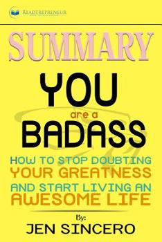 Paperback Summary of You Are a Badass: How to Stop Doubting Your Greatness and Start Living an Awesome Life by Jen Sincero Book