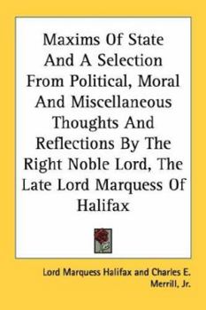 Paperback Maxims Of State And A Selection From Political, Moral And Miscellaneous Thoughts And Reflections By The Right Noble Lord, The Late Lord Marquess Of Ha Book