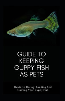 Paperback Guide To Keeping GUPPY FISH As Pets: Guide To Caring, Feeding And Training Your Guppy Fish Book