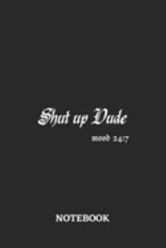 Shut Up Dude Mood 24:7 Notebook: 6x9 inches - 110 blank numbered pages • Greatest sarcasm humor mood Journal • Gift, Present Idea