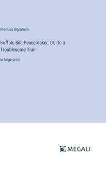 Hardcover Buffalo Bill, Peacemaker; Or, On a Troublesome Trail: in large print Book