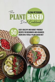 Paperback The Plant Based Diet Cookbook: 50 Easy, Healthy and Budget-Friendly Recipes For Beginners And Advanced Users On A Totally Plant Based Diet Book