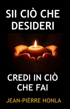 SII CIÒ CHE DESIDERI: CREDI IN CIÒ CHE FAI