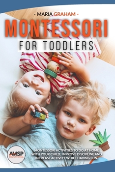 Paperback Montessori for toddlers: Montessori Activities to Do at Home with Your Child: Improve Discipline and Increase Activity While Having Fun. Book