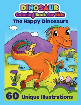 Dinosaur Coloring Book for Kids: The Happy Dinosaurs - 60 Unique Illustrations: Cute and Fun Dinosaur Coloring Book for Kids Age 4 – 8 | Toddlers and ... Fun Dino Coloring Pages for Boys and Girls