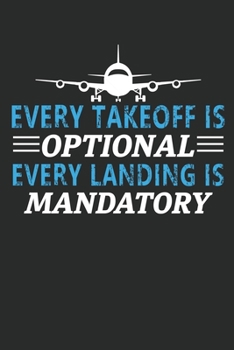 Every takeoff is optional every landing is mandatory: Funny Captains Quote Journal For Flight Instructors, Aviators, Jet Flying, Cockpit, & Airplane ... Students and Aviation Enthusiasts Journal