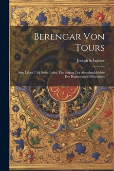 Paperback Berengar Von Tours: Sein Leben Und Seine Lehre. Ein Beitrag Zur Abendmahlslehre Des Beginnenden Mittelalters [German] Book