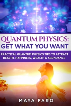 Paperback Quantum Physics: Get What You Want: Practical Quantum Physics Tips to Attract Health, Happiness, Wealth & Abundance Book