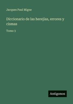 Diccionario de las herejías, errores y cismas: Tomo 3