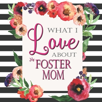 Paperback What I Love About My Foster Mom: Color Fill In The Blank Love Books - Personalized Keepsake Notebook - Prompted Guide Memory Journal Book