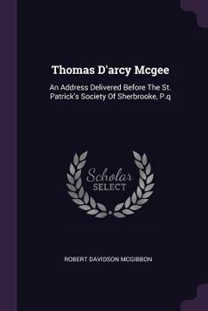 Paperback Thomas D'arcy Mcgee: An Address Delivered Before The St. Patrick's Society Of Sherbrooke, P.q Book