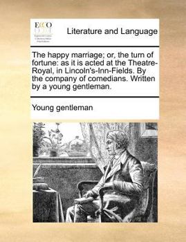 Paperback The Happy Marriage; Or, the Turn of Fortune: As It Is Acted at the Theatre-Royal, in Lincoln's-Inn-Fields. by the Company of Comedians. Written by a Y Book