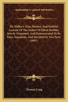 Paperback Dr. Walker's True, Modest, And Faithful Account Of The Author Of Eikon Basilike, Strictly Examined, And Demonstrated To Be False, Impudent, And Deceit Book