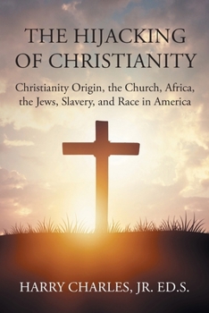 Paperback The Hijacking of Christianity: Christianity Origin, the Church, Africa, the Jews, Slavery, and Race in America Book