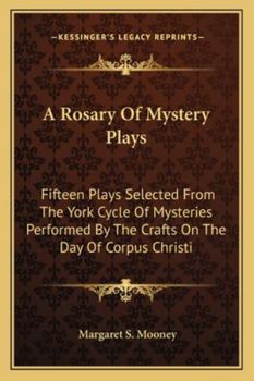 A Rosary Of Mystery Plays: Fifteen Plays Selected From The York Cycle Of Mysteries Performed By The Crafts On The Day Of Corpus Christi
