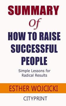 Paperback Summary of How to Raise Successful People: Simple Lessons for Radical Results; Esther Wojcicki Book