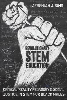 Revolutionary STEM Education; Critical-Reality Pedagogy and Social Justice in STEM for Black Males