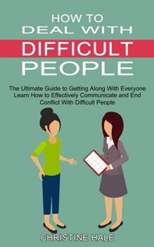Paperback How to Deal With Difficult People: Learn How to Effectively Communicate and End Conflict With Difficult People (The Ultimate Guide to Getting Along Wi Book