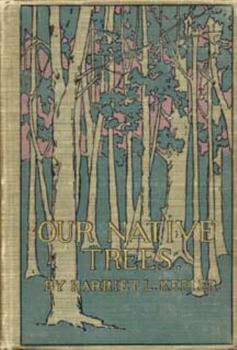 Our Native Trees And How To Identify Them: A Popular Study Of Their Habits And Their Peculiarities