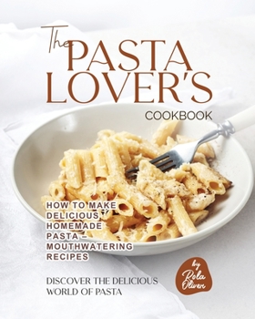 Paperback The Pasta Lover's Cookbook: How to Make Delicious Homemade Pasta - Mouthwatering Recipes Book