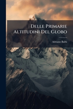 Paperback Delle Primarie Altitudini Del Globo: Saggio D'ipsometria Generale... [Italian] Book