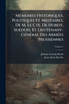 Mémoires Historiques, Politiques Et Militaires, De M. Le Cte. De Hordt, Suédois, Et Lieutenant-Général Des Armées Prussiennes, Volume 1