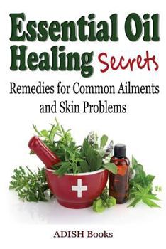 Paperback Essential Oil Healing Secrets: Aromatherapy Guide Book for Beginners to Harness the Power of Nature to Cure Common Ailments Book