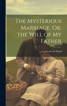 Hardcover The Mysterious Marriage, Or, the Will of My Father Book