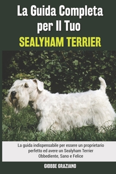 Paperback La Guida Completa per Il Tuo Sealyham Terrier: La guida indispensabile per essere un proprietario perfetto ed avere un Sealyham Terrier Obbediente, Sa [Italian] Book