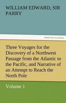 Three Voyages for the Discovery of a Northwest Passage from the Atlantic to the Pacific, and Narrative of an Attempt to Reach the North Pole