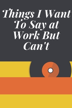 Things I Want to Say at Work but Can't : Journal - 6x9 120 Pages - Wide Ruled Paper, Blank Lined Diary, Book Gifts for Coworker and Friends (Humor Quotes Notebook)