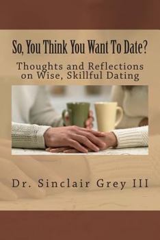 Paperback So, You Think You Want To Date?: Thoughts and Reflections on Wise, Skillful Dating Book