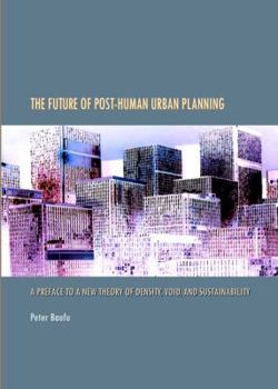Hardcover The Future of Post-Human Urban Planning: A Preface to a New Theory of Density, Void, and Sustainability Book