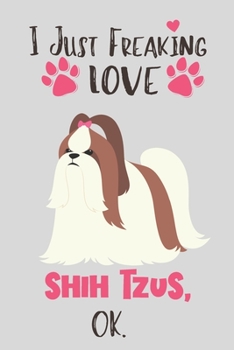 Paperback I Just Freaking Love Shih Tzus, OK: Shih Tzu Gift for Women - Lined Notebook Featuring a Cute Dog on Grey Background Book